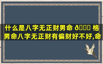 什么是八字无正财男命 🐞 格（男命八字无正财有偏财好不好,命运怎么样 🐺 ）